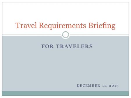 FOR TRAVELERS DECEMBER 11, 2013 Travel Requirements Briefing.