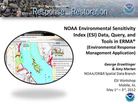 NOAA Environmental Sensitivity Index (ESI) Data, Query, and Tools in ERMA® (Environmental Response Management Application) George Graettinger & Amy Merten.