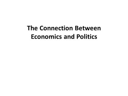 The Connection Between Economics and Politics. A.Capitalism – 1.The capitalist economic system is the only one in human history to have achieved long-run.