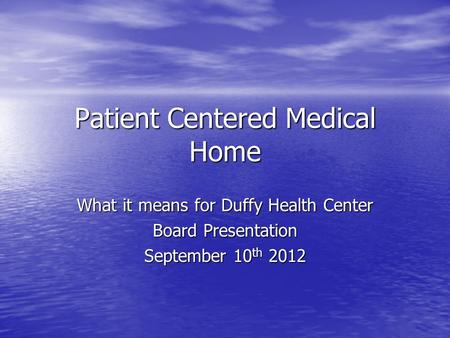Patient Centered Medical Home What it means for Duffy Health Center Board Presentation September 10 th 2012.