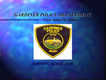GARDINER POLICE DEPARTMENT SERVING SINCE 1849 SERVING SINCE 1849 Chief James M. Toman.