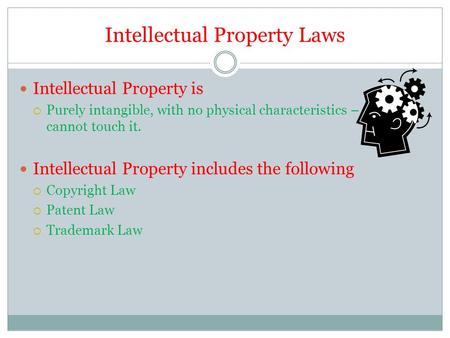 Intellectual Property Laws Intellectual Property is  Purely intangible, with no physical characteristics – a person cannot touch it. Intellectual Property.
