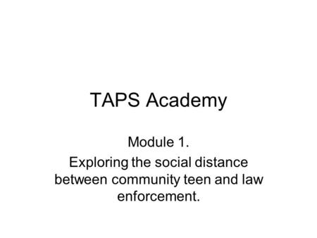 TAPS Academy Module 1. Exploring the social distance between community teen and law enforcement.