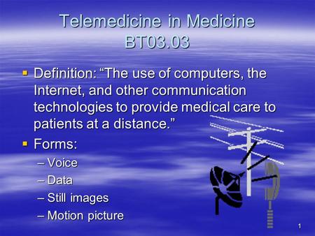 Telemedicine in Medicine BT03.03  Definition: “The use of computers, the Internet, and other communication technologies to provide medical care to patients.