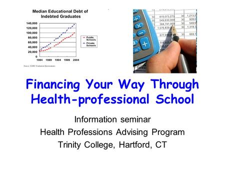Financing Your Way Through Health-professional School Information seminar Health Professions Advising Program Trinity College, Hartford, CT.