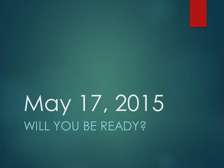 May 17, 2015 WILL YOU BE READY?. HAVE YOU PREPARED???  FINISH STRONG THIS SEMESTER – ALL GRADES ARE IMPORTANT, SOME WILL SEAL YOUR FATE!!  REGULAR ATTENDANCE.