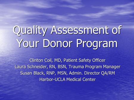 Quality Assessment of Your Donor Program Clinton Coil, MD, Patient Safety Officer Laura Schneider, RN, BSN, Trauma Program Manager Susan Black, RNP, MSN,
