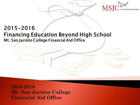 2015-2016 Mt. San Jacinto College Financial Aid Office 2015-2016 Financing Education Beyond High School Mt. San Jacinto College Financial Aid Office.