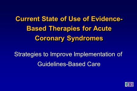 Current State of Use of Evidence- Based Therapies for Acute Coronary Syndromes Strategies to Improve Implementation of Guidelines-Based Care Strategies.