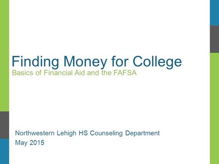 Finding Money for College Basics of Financial Aid and the FAFSA Northwestern Lehigh HS Counseling Department May 2015.