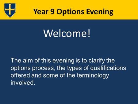 Year 9 Options Evening Welcome! The aim of this evening is to clarify the options process, the types of qualifications offered and some of the terminology.