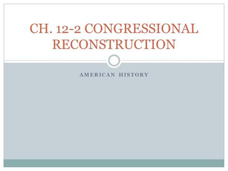 AMERICAN HISTORY CH. 12-2 CONGRESSIONAL RECONSTRUCTION.