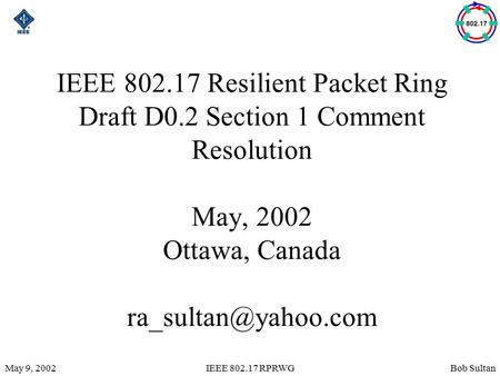 Bob SultanMay 9, 2002IEEE 802.17 RPRWG IEEE 802.17 Resilient Packet Ring Draft D0.2 Section 1 Comment Resolution May, 2002 Ottawa, Canada