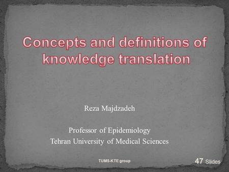 Reza Majdzadeh Professor of Epidemiology Tehran University of Medical Sciences TUMS-KTE group 47 Slides.