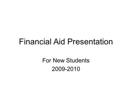 Financial Aid Presentation For New Students 2009-2010.