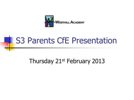 S3 Parents CfE Presentation Thursday 21 st February 2013.