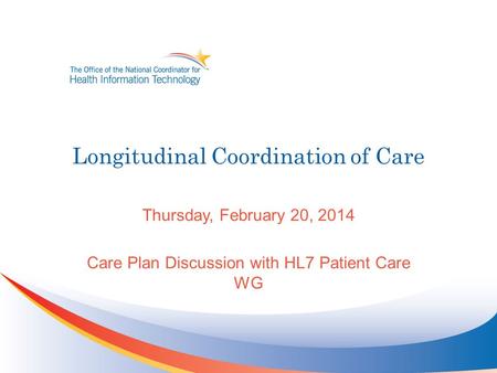 Longitudinal Coordination of Care Thursday, February 20, 2014 Care Plan Discussion with HL7 Patient Care WG.