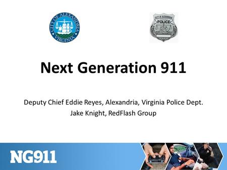 Next Generation 911 Deputy Chief Eddie Reyes, Alexandria, Virginia Police Dept. Jake Knight, RedFlash Group.
