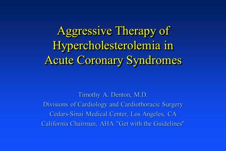 Aggressive Therapy of Hypercholesterolemia in Acute Coronary Syndromes Timothy A. Denton, M.D. Divisions of Cardiology and Cardiothoracic Surgery Cedars-Sinai.