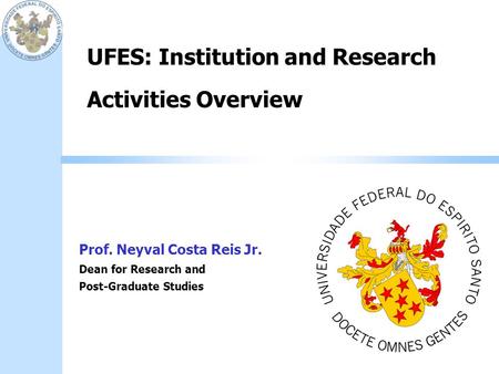 UFES: Institution and Research Activities Overview Prof. Neyval Costa Reis Jr. Dean for Research and Post-Graduate Studies.