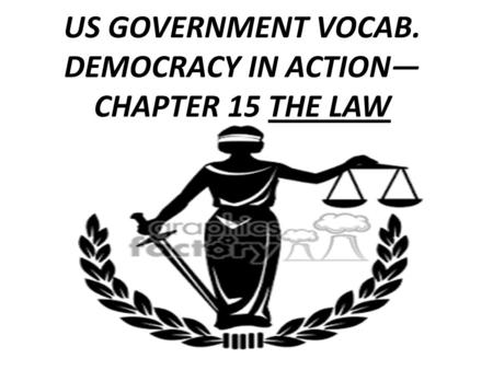US GOVERNMENT VOCAB. DEMOCRACY IN ACTION— CHAPTER 15 THE LAW.