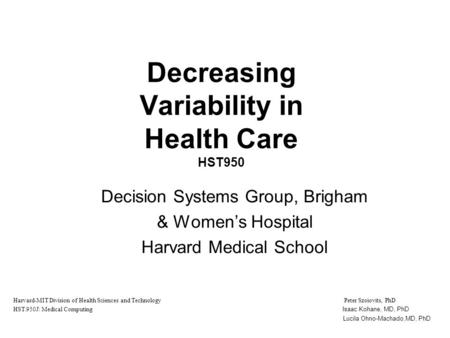 Decreasing Variability in Health Care HST950 Decision Systems Group, Brigham & Women’s Hospital Harvard Medical School Harvard-MIT Division of Health Sciences.