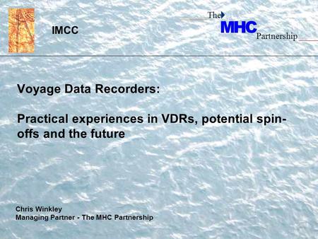 ______The Partnership _____ Voyage Data Recorders: Practical experiences in VDRs, potential spin- offs and the future IMCC Chris Winkley Managing Partner.