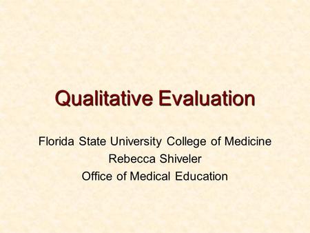 Qualitative Evaluation Florida State University College of Medicine Rebecca Shiveler Office of Medical Education.