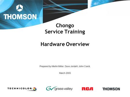 Chongo Service Training Hardware Overview Prepared by Merlin Miller, Dave Jordahl, John Ciardi, March 2005.