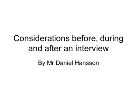 Considerations before, during and after an interview By Mr Daniel Hansson.