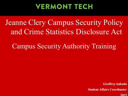 Jeanne Clery Campus Security Policy and Crime Statistics Disclosure Act Geoffrey Ankuda Student Affairs Coordinator 2015 Campus Security Authority Training.