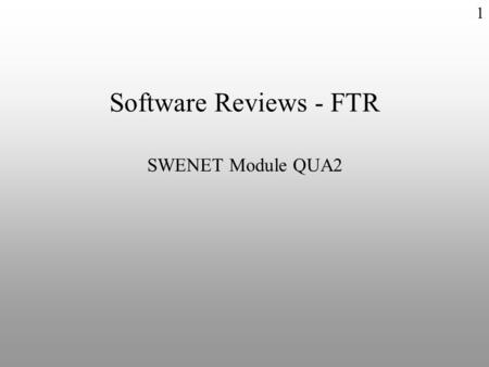 1 Software Reviews - FTR SWENET Module QUA2. Formal Technical Review u Features – Formal v Scheduled event v Defined procedure v Reported result – Technical.