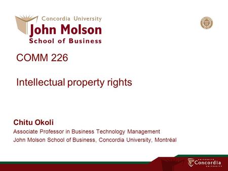 COMM 226 Intellectual property rights Chitu Okoli Associate Professor in Business Technology Management John Molson School of Business, Concordia University,