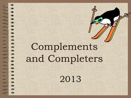 Complements and Completers 2013 Complement and Completers A complement or a completer is a word or a group of words that completes the meaning begun.