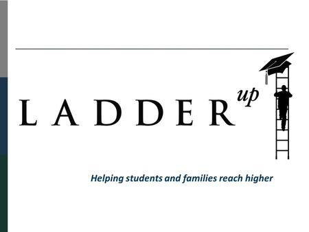 Helping students and families reach higher. Ladder Up’s Services  Tax Assistance Family < $45,000 Individual < $20,000 Over 20 locations  Financial.