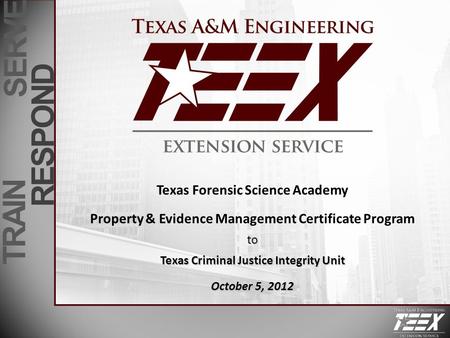 TRAIN SERVE RESPOND Texas Forensic Science Academy Property & Evidence Management Certificate Programto Texas Criminal Justice Integrity Unit October 5,