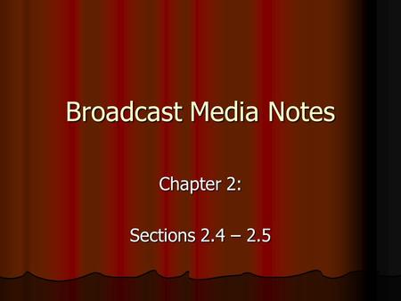 Broadcast Media Notes Chapter 2: Sections 2.4 – 2.5.
