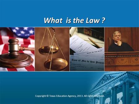 What is the Law ? Copyright © Texas Education Agency, 2013. All rights reserved.