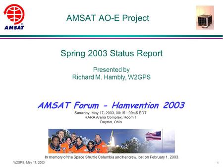 1 W2GPS, May 17, 2003 AMSAT AO-E Project Spring 2003 Status Report Presented by Richard M. Hambly, W2GPS AMSAT Forum - Hamvention 2003 Saturday, May 17,