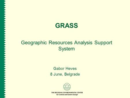 GRASS Geographic Resources Analysis Support System Gabor Heves 8 June, Belgrade.