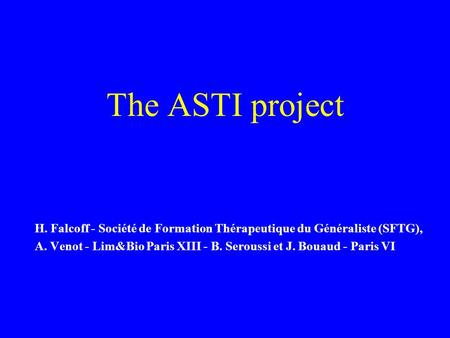 The ASTI project H. Falcoff - Société de Formation Thérapeutique du Généraliste (SFTG), A. Venot - Lim&Bio Paris XIII - B. Seroussi et J. Bouaud - Paris.