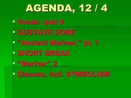 AGENDA, 12 / 4  Vocab. quiz 9  GUSTAVE DORE  “Ancient Mariner,” pt. 1  SHORT BREAK  “Mariner” 2  Discuss, incl. SYMBOLISM.