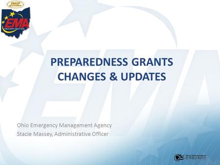 PREPAREDNESS GRANTS CHANGES & UPDATES Ohio Emergency Management Agency Stacie Massey, Administrative Officer.