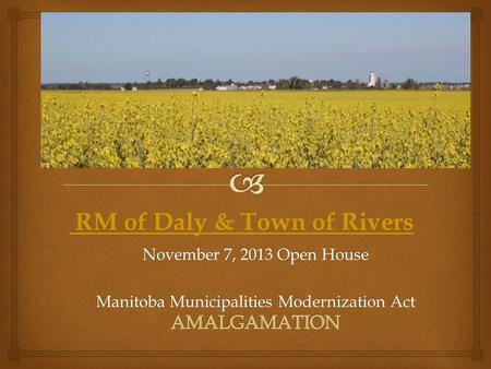November 7, 2013 Open House Manitoba Municipalities Modernization Act RM of Daly & Town of Rivers.