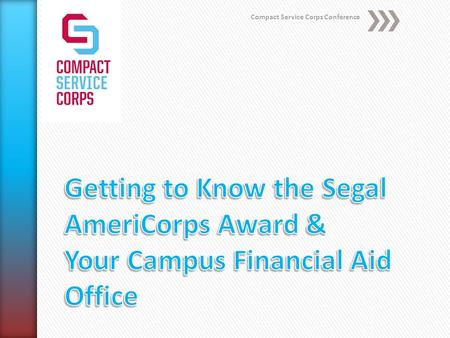 Compact Service Corps Conference. Welcome!!! The Segal AmeriCorps Educational Award.