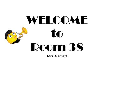 WELCOME to Room 38 Mrs. Garbett. Communication Weekly Newsletter: A weekly newsletter will go home on Monday. It will inform parents what we will be studying.