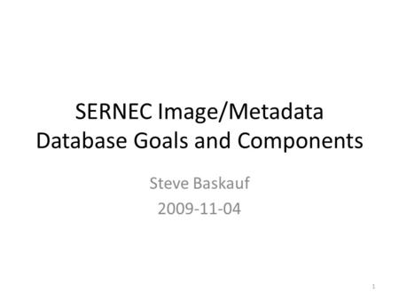 SERNEC Image/Metadata Database Goals and Components Steve Baskauf 2009-11-04 1.