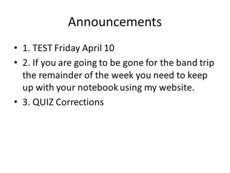 Announcements 1. TEST Friday April 10 2. If you are going to be gone for the band trip the remainder of the week you need to keep up with your notebook.
