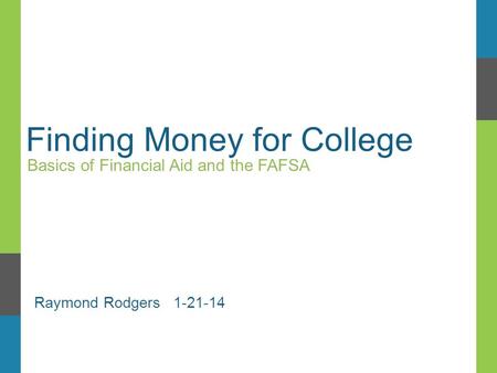 Finding Money for College Basics of Financial Aid and the FAFSA Raymond Rodgers 1-21-14.