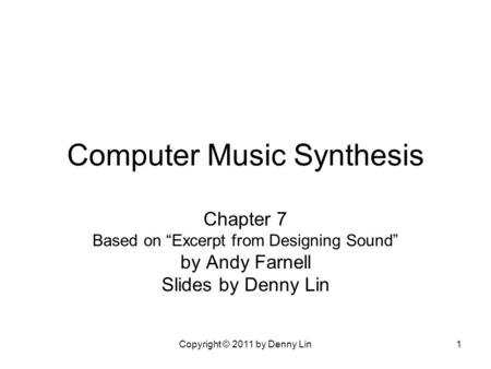 Copyright © 2011 by Denny Lin1 Computer Music Synthesis Chapter 7 Based on “Excerpt from Designing Sound” by Andy Farnell Slides by Denny Lin.